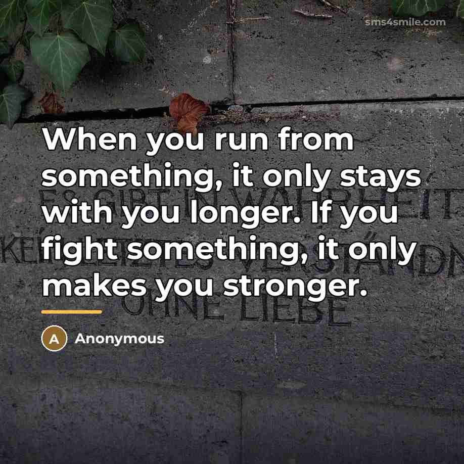 “When you run from something, it only stays with you…” quote by Anonymous