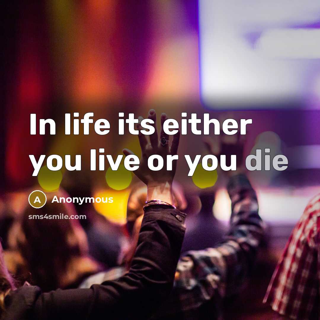 “In life its either you live or you die” quote by Anonymous
