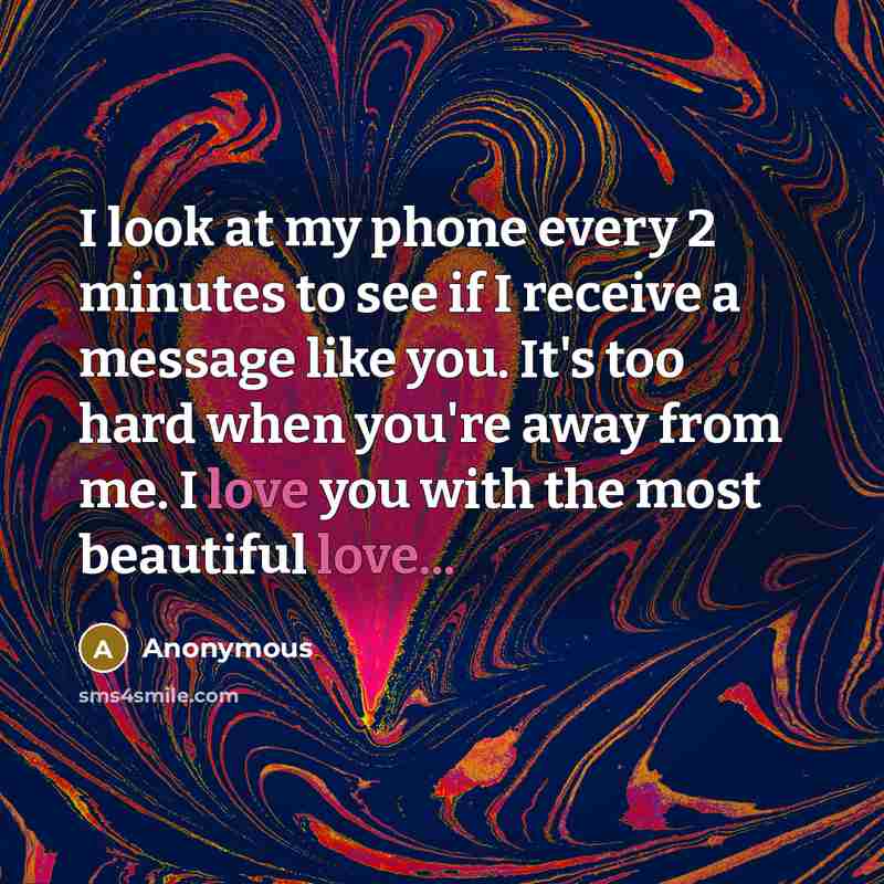 “I look at my phone every 2 minutes to see if I receive a message like you. It's too hard when you're away from me. I love you with the most beautiful love...” quote by Anonymous