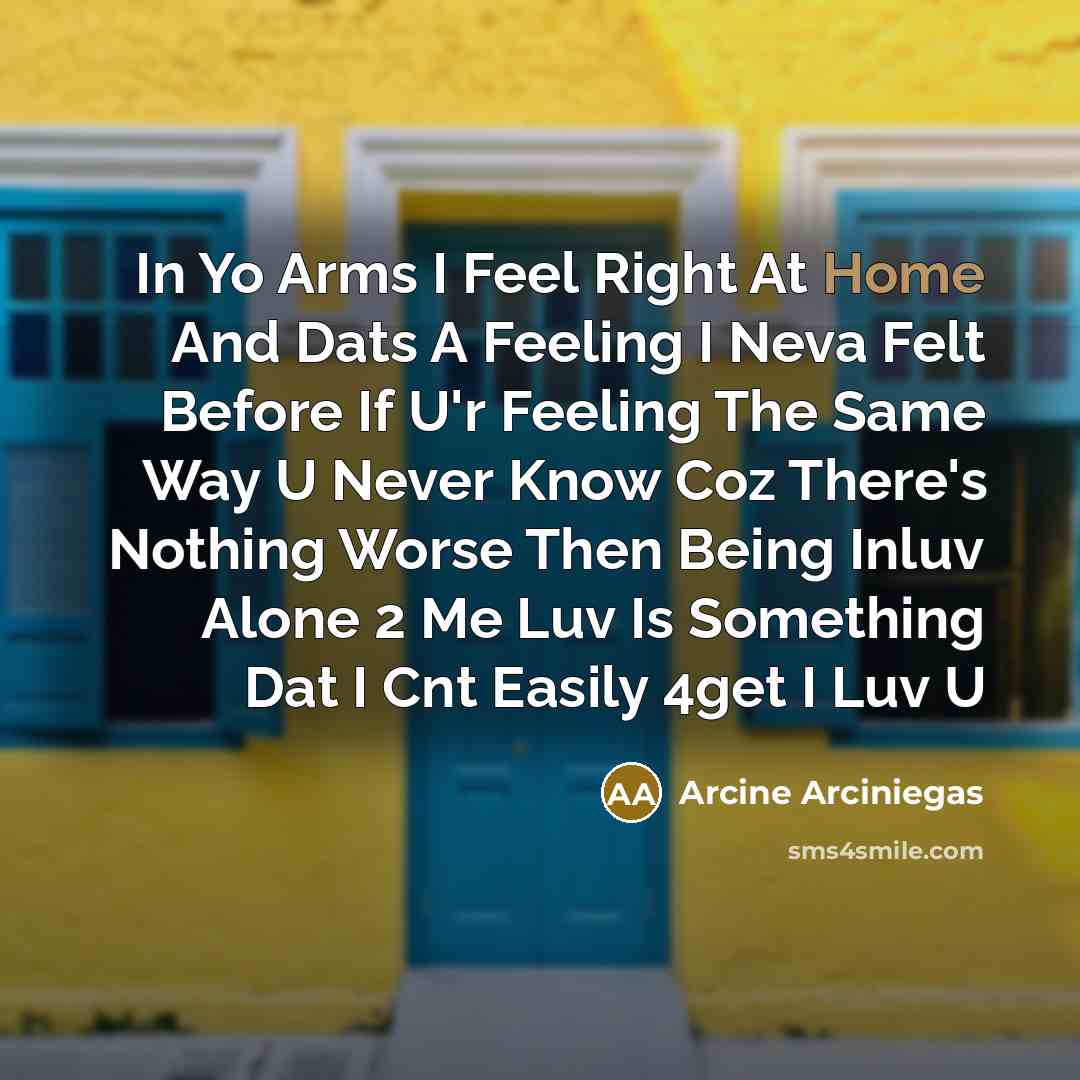 “In Yo Arms I Feel Right At Home And Dats A Feeling I Neva Felt Before If U'r Feeling The Same Way U Never Know Coz There's Nothing Worse Then Being Inluv Alone 2 Me Luv Is Something Dat I Cnt Easily 4get I Luv U” quote by Arcine Arciniegas
