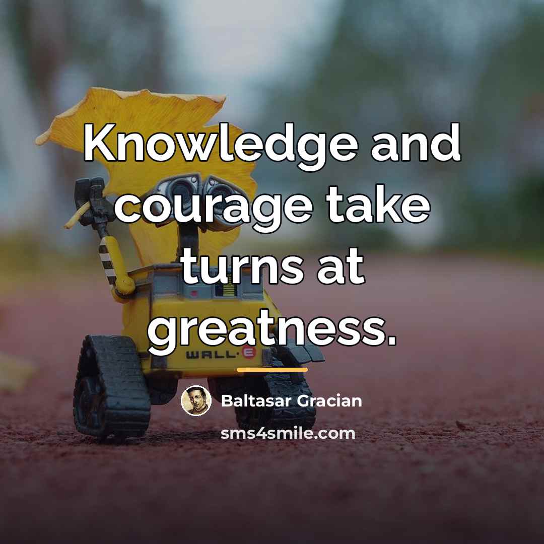 “Knowledge and courage take turns at greatness.…” quote by Baltasar Gracian