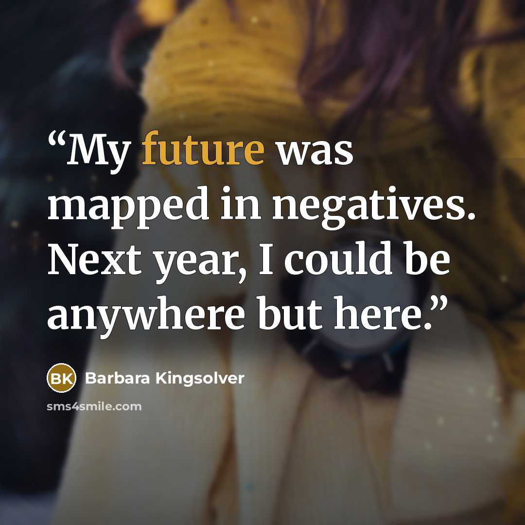 “My future was mapped in negatives. Next year, I could be anywhere but here.” quote by Barbara Kingsolver