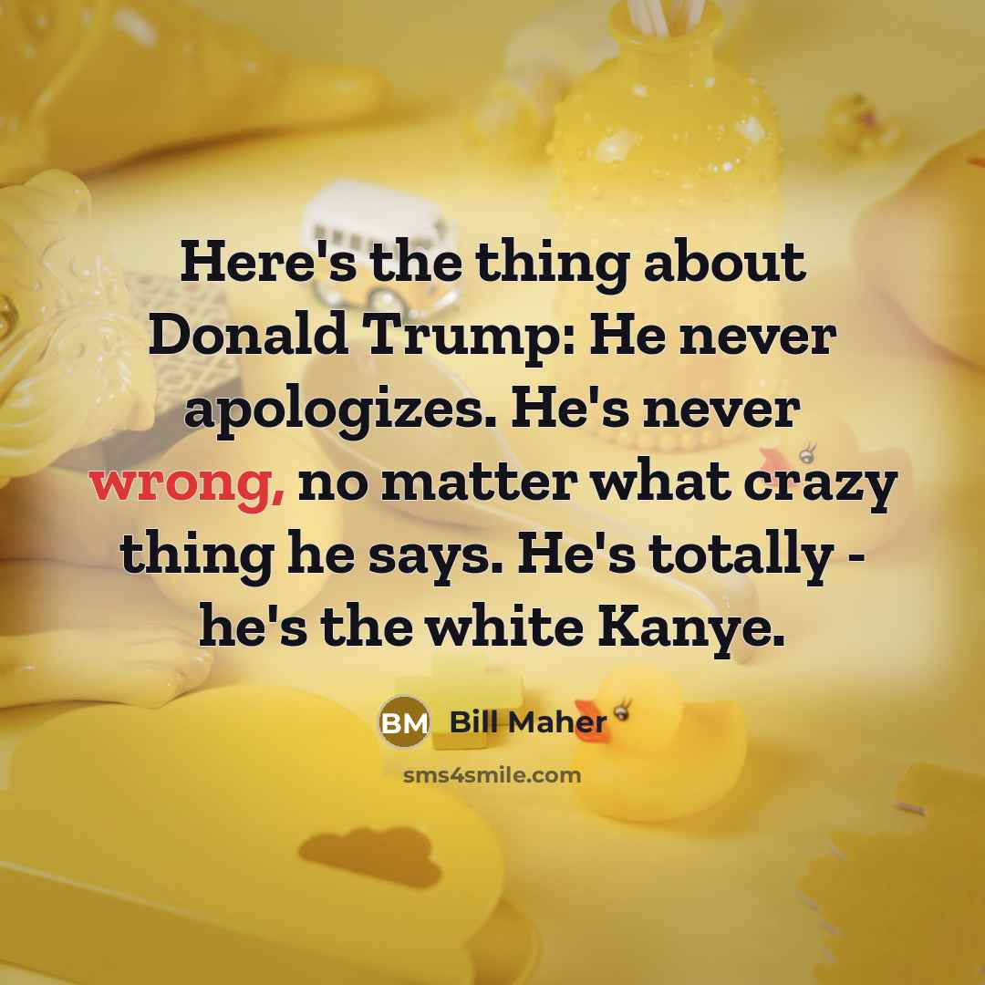 “Here's the thing about Donald Trump: He never apologizes. He's…” quote by Bill Maher