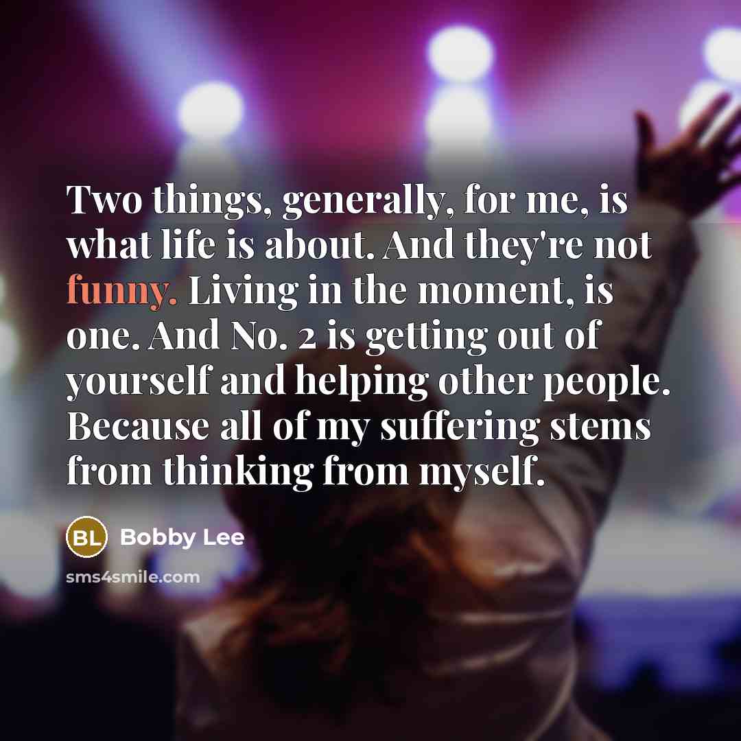 “Two things, generally, for me, is what life is about.…” quote by Bobby Lee