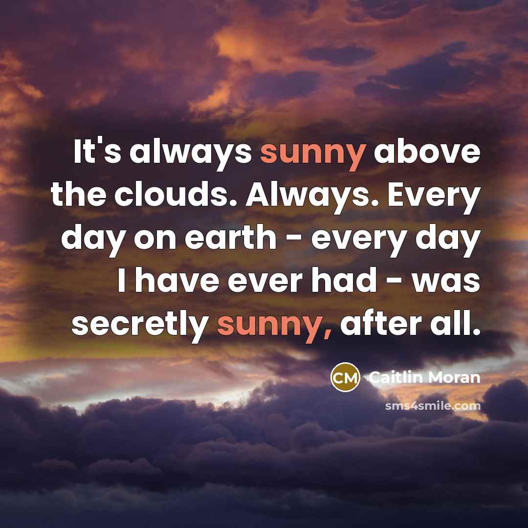 “It's always sunny above the clouds. Always. Every day on…” quote by Caitlin Moran