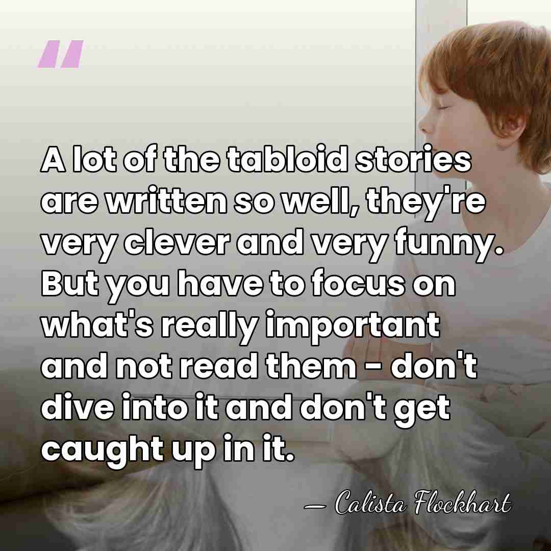 A lot of the tabloid stories are written so well, they're very&hellip; - Calista Flockhart