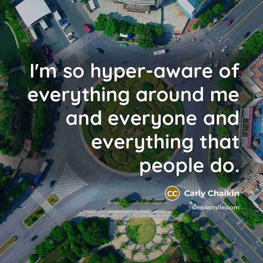 “I'm so hyper-aware of everything around me and everyone and…” quote by Carly Chaikin