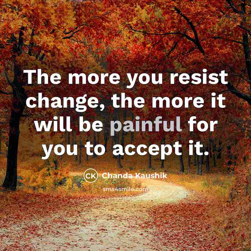 “The more you resist change, the more it will be…” quote by Chanda Kaushik