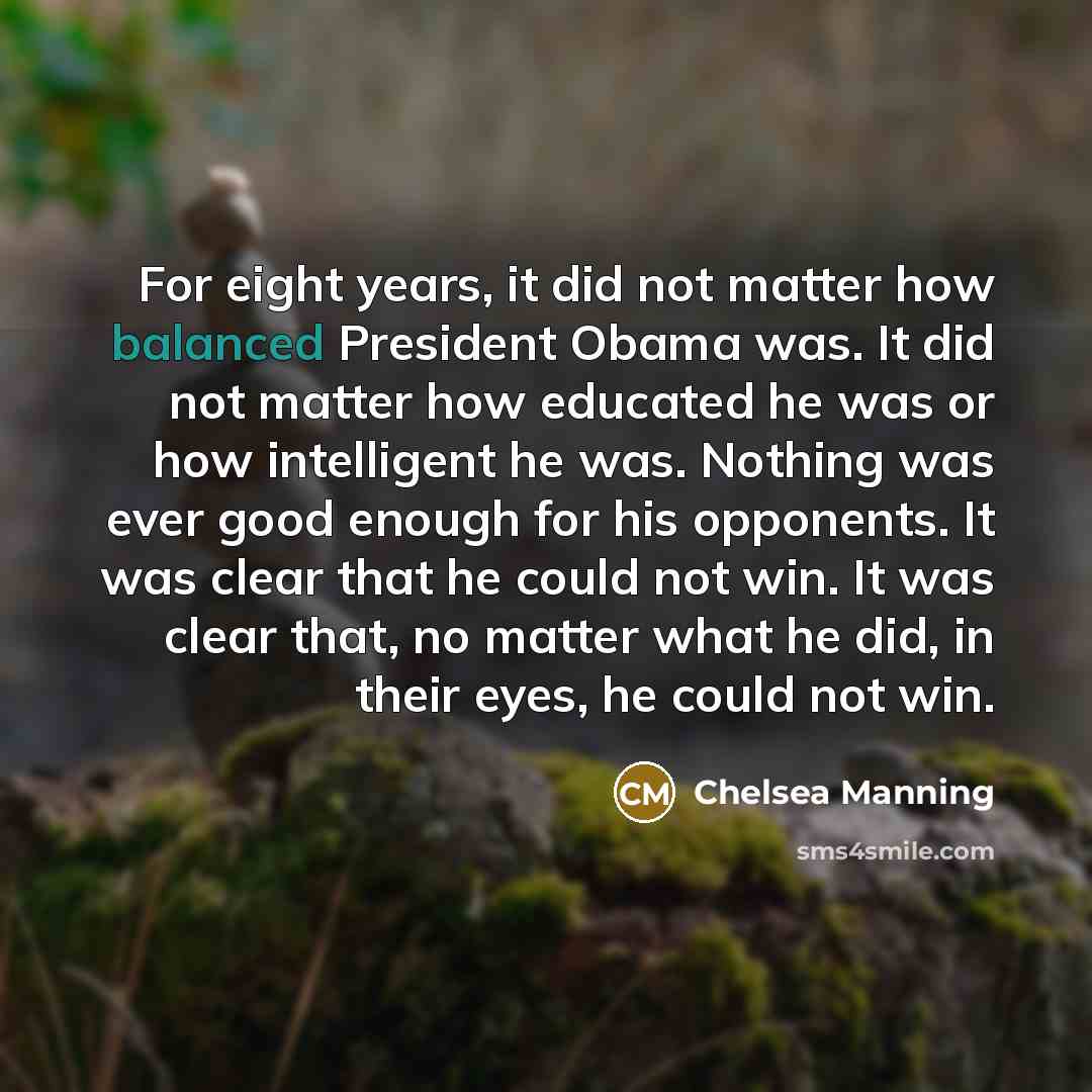 “For eight years, it did not matter how balanced President…” quote by Chelsea Manning