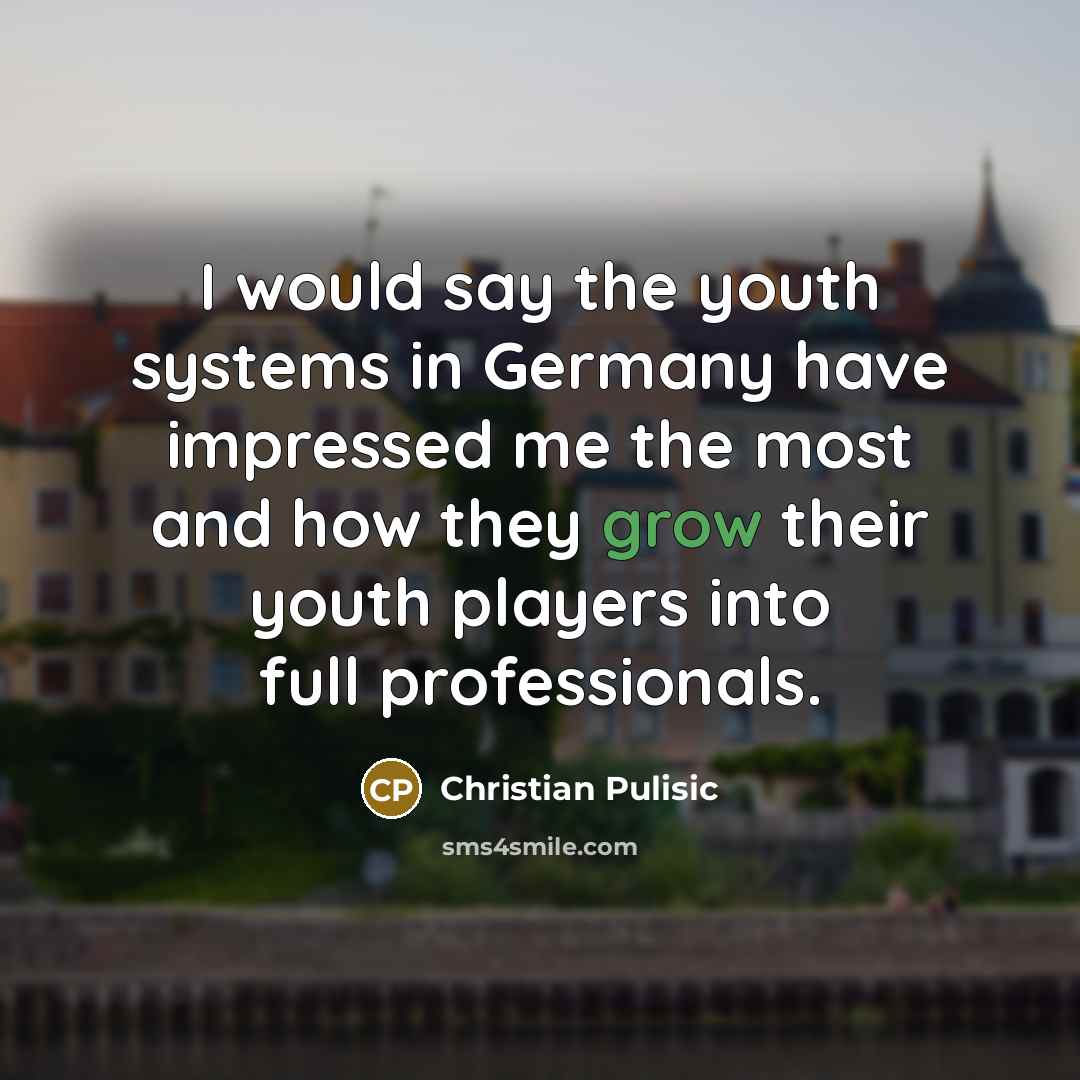 “I would say the youth systems in Germany have impressed…” quote by Christian Pulisic