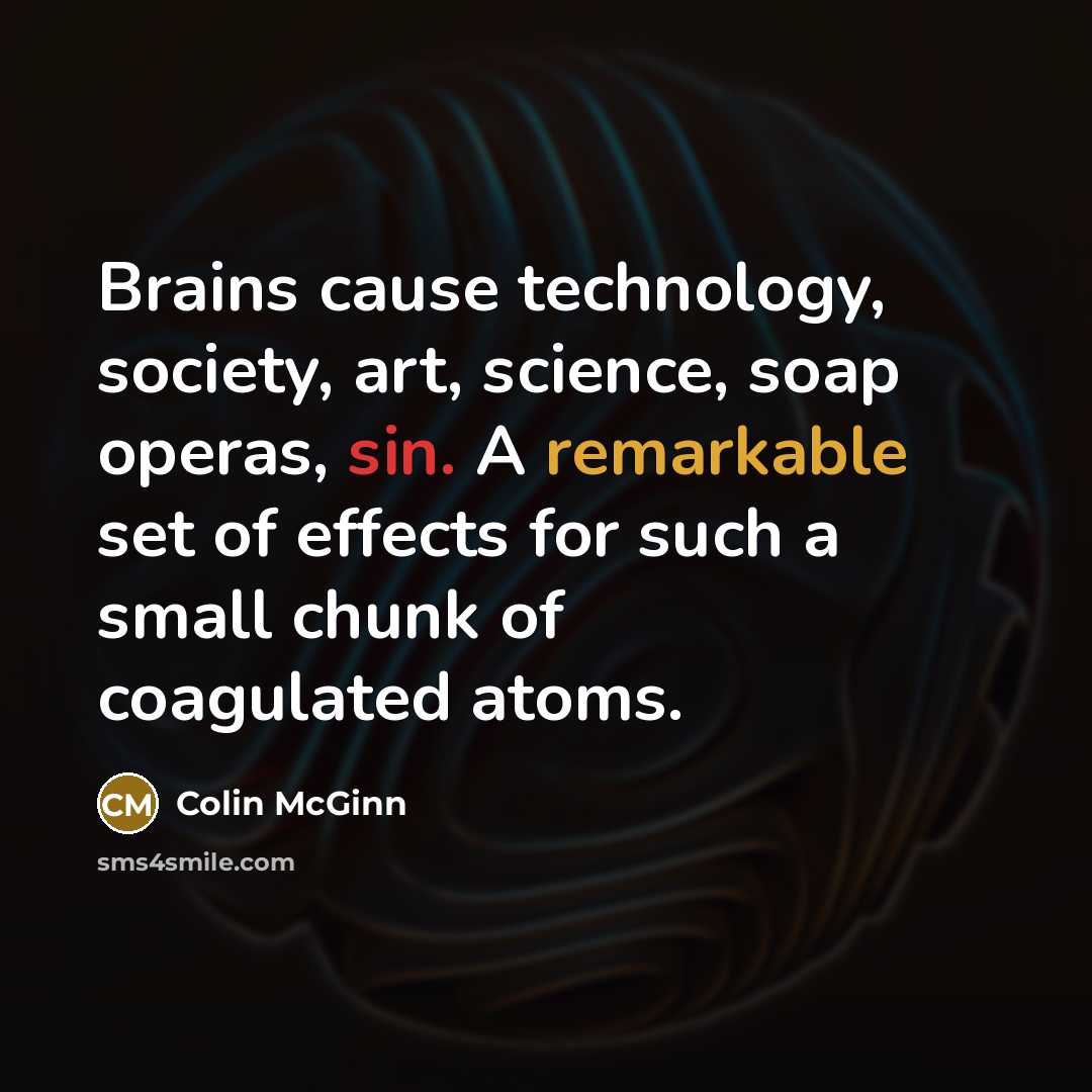 “Brains cause technology, society, art, science, soap operas, sin. A…” quote by Colin McGinn