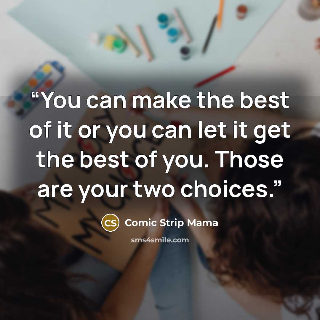 “You can make the best of it or you can let it get the best of you. Those are your two choices.” quote by Comic Strip Mama