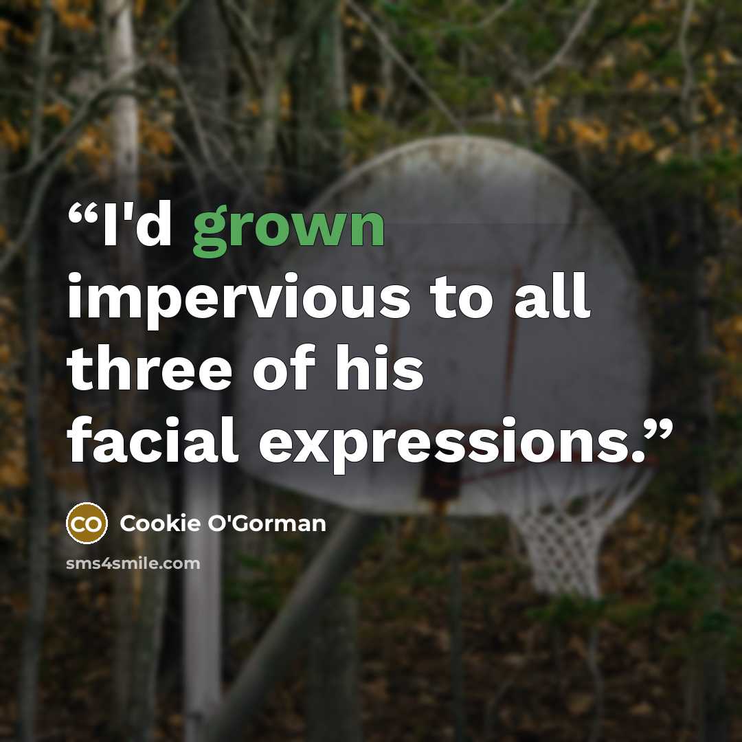 “I'd grown impervious to all three of his facial expressions.” quote by Cookie O'Gorman
