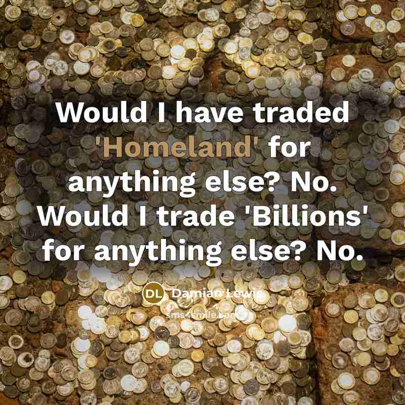“Would I have traded 'Homeland' for anything else? No. Would…” quote by Damian Lewis