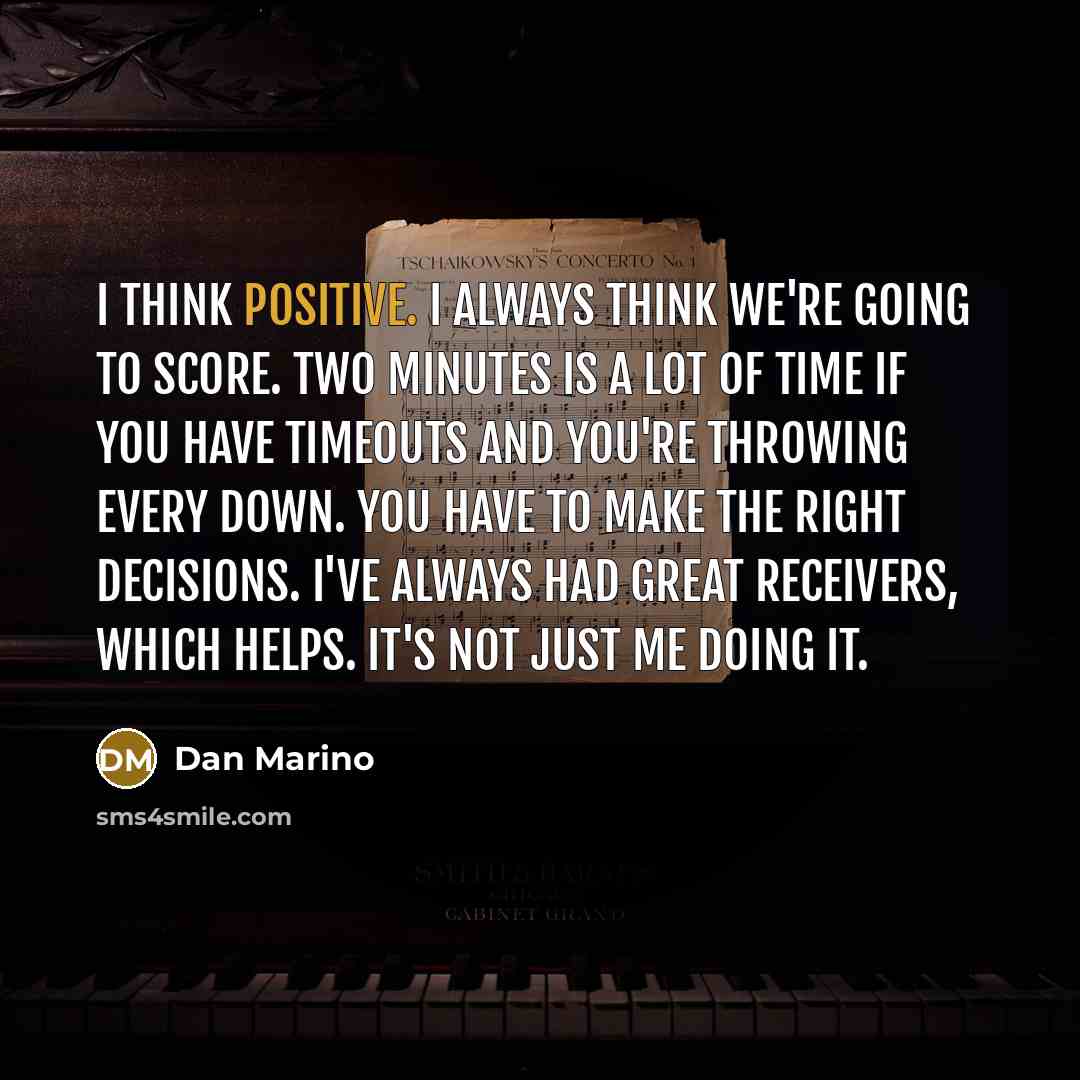“I think positive. I always think we're going to score.…” quote by Dan Marino