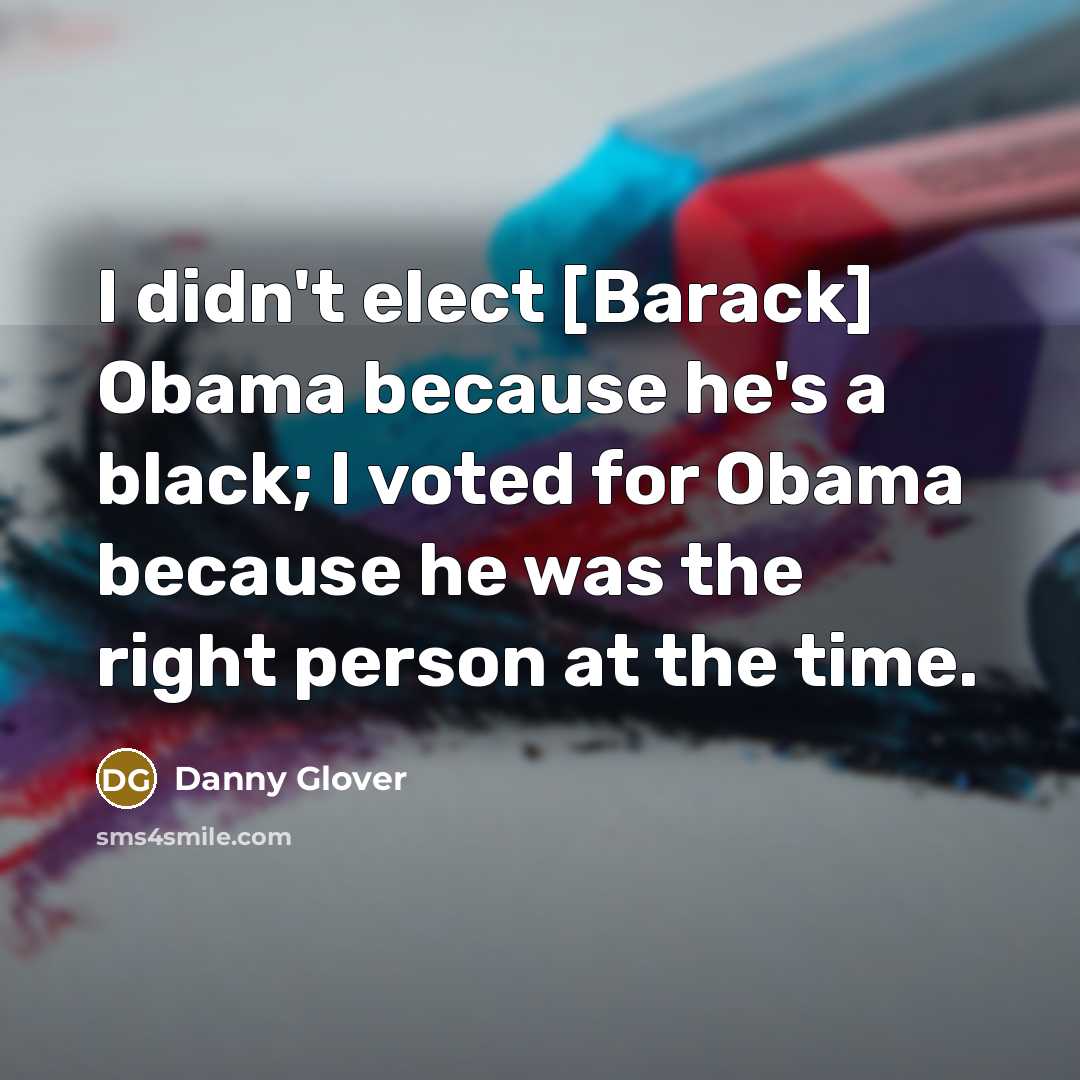 “I didn't elect [Barack] Obama because he's a black; I…” quote by Danny Glover