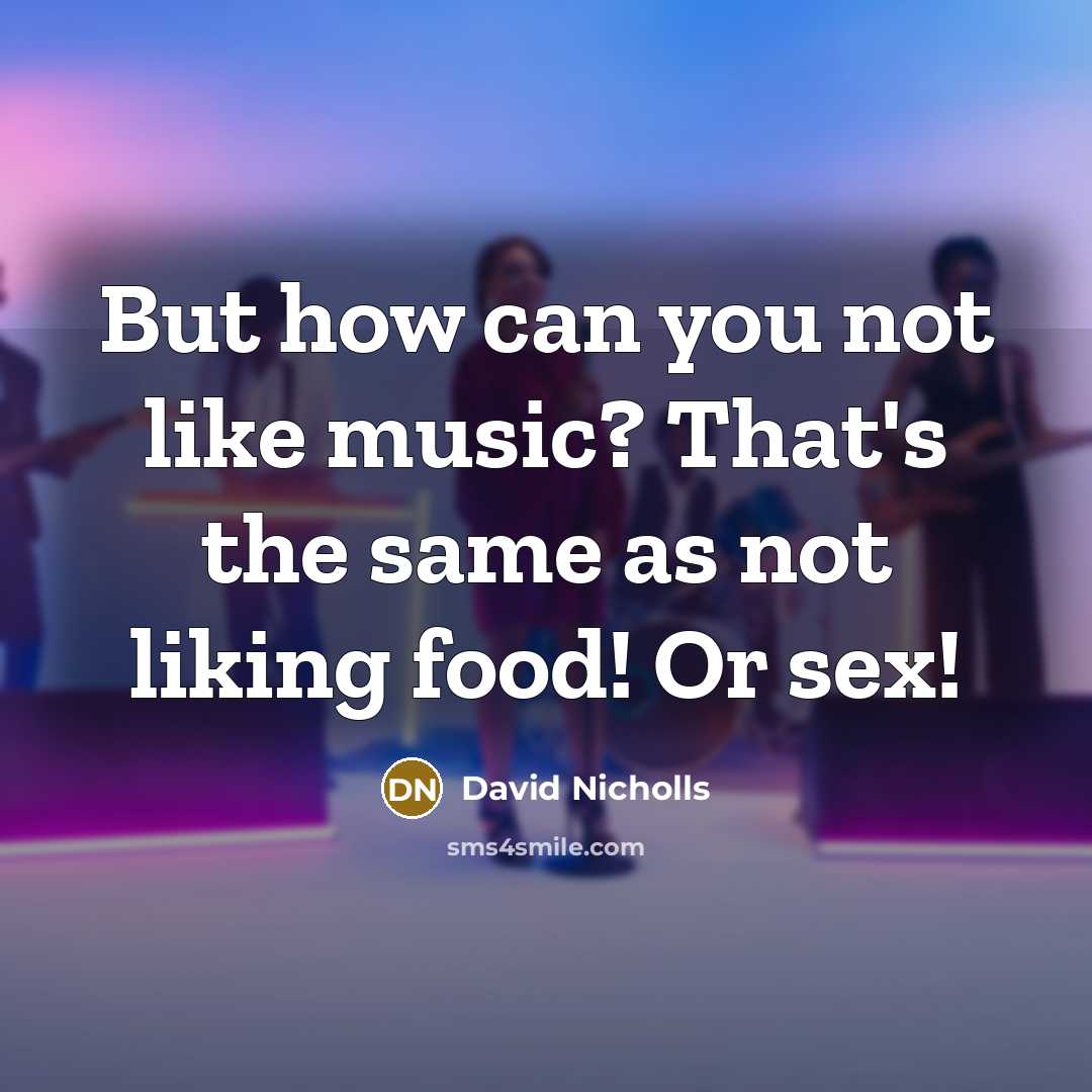 “But how can you not like music? That's the same as not liking food! Or sex!” quote by David Nicholls