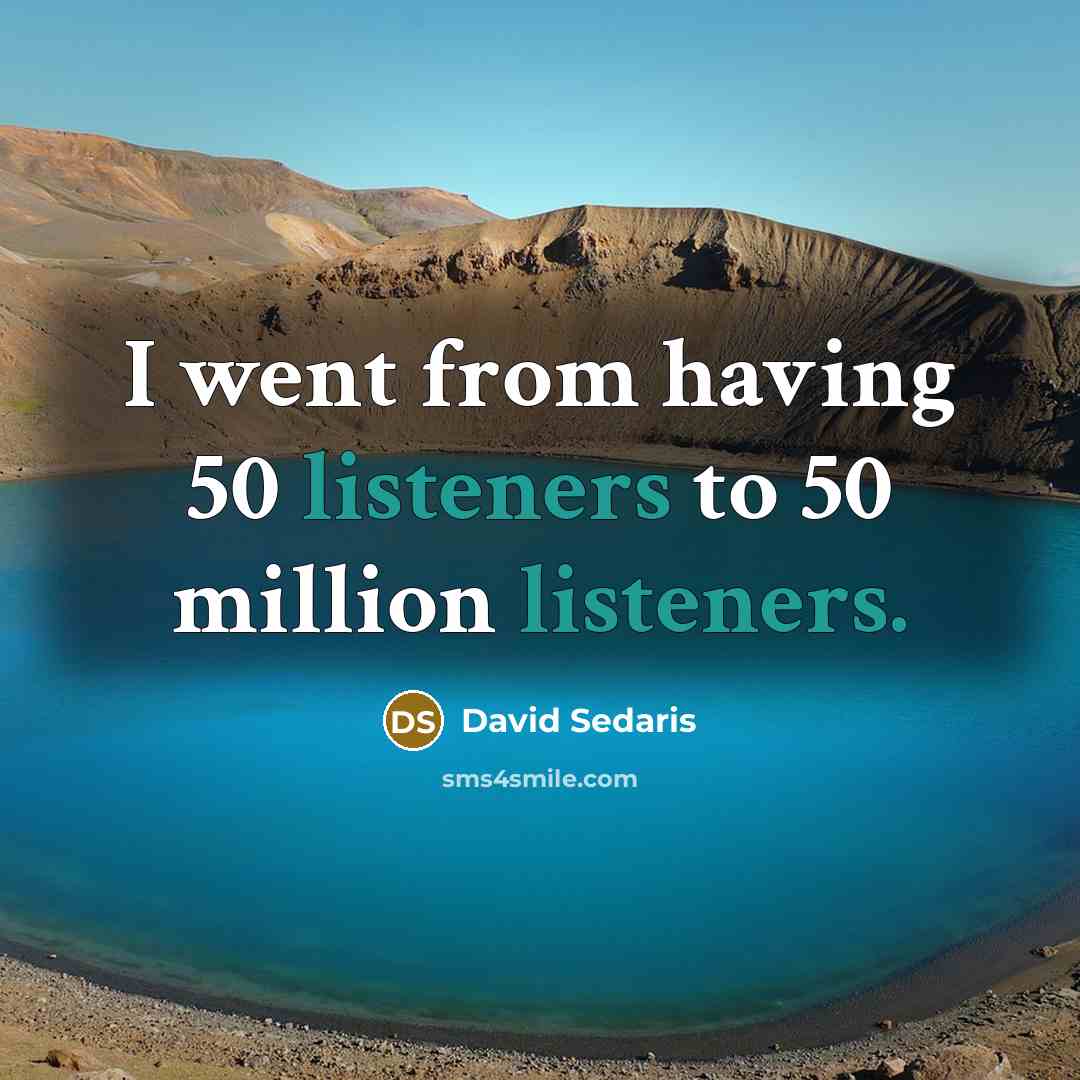 “I went from having 50 listeners to 50 million listeners.…” quote by David Sedaris