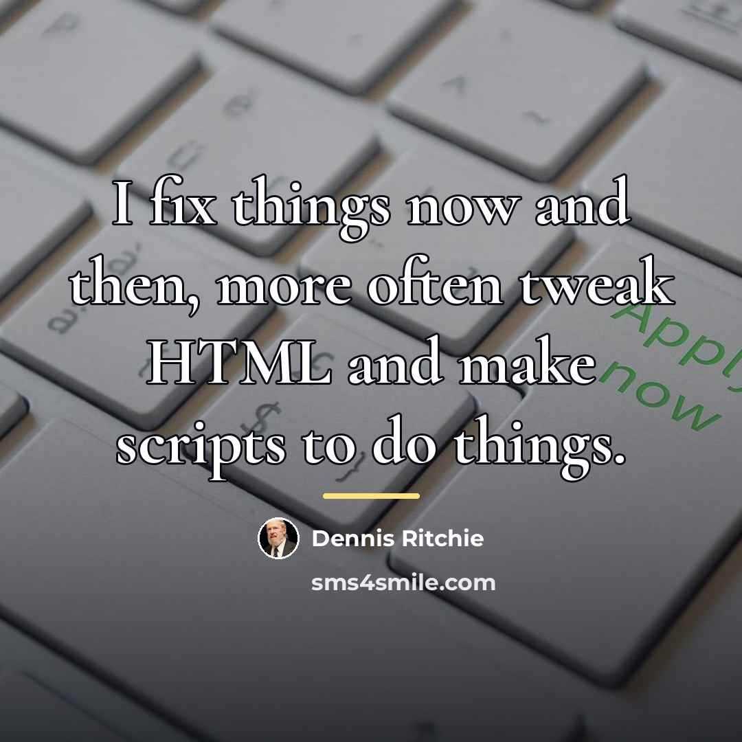 “I fix things now and then, more often tweak HTML…” quote by Dennis Ritchie