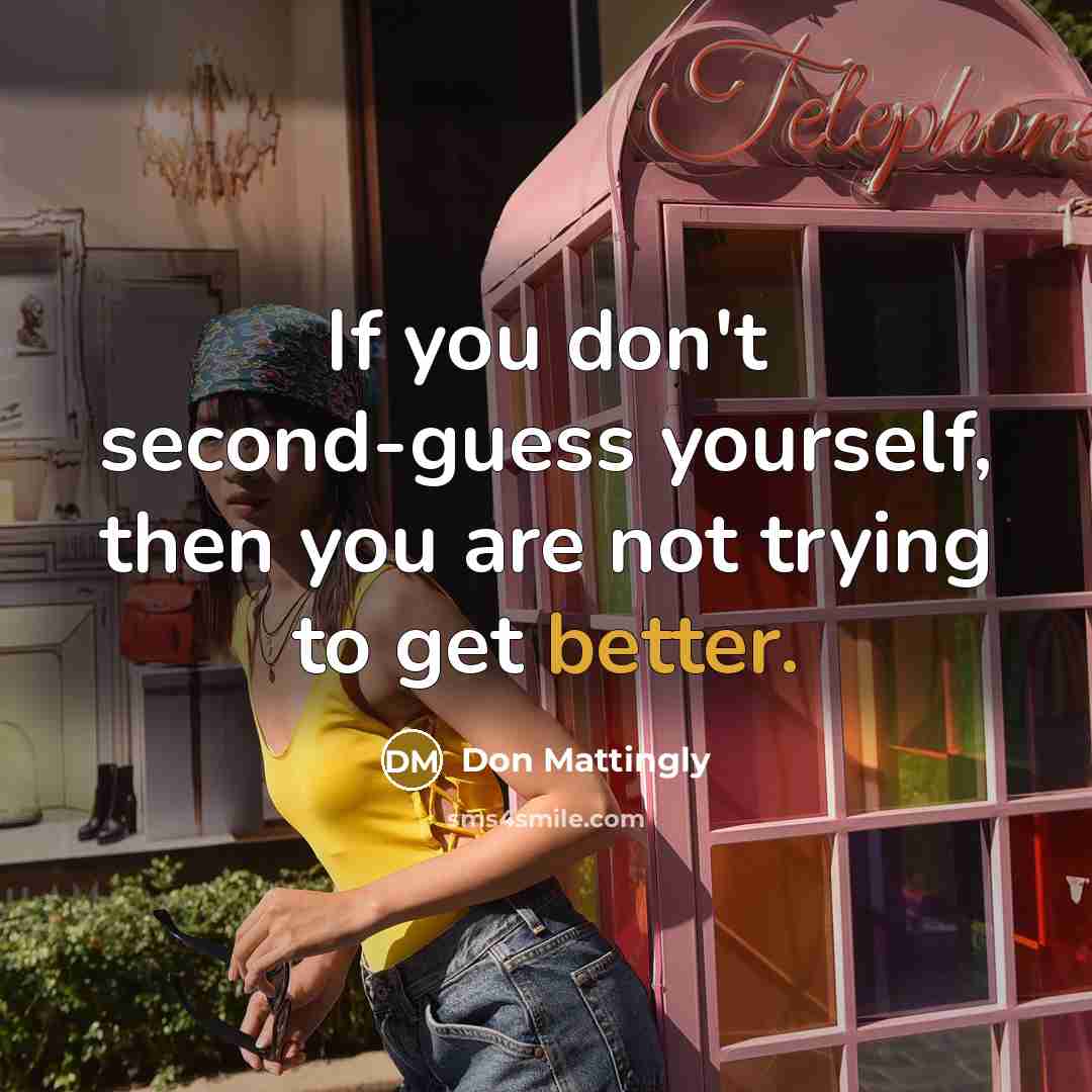 “If you don't second-guess yourself, then you are not trying to get better.” quote by Don Mattingly