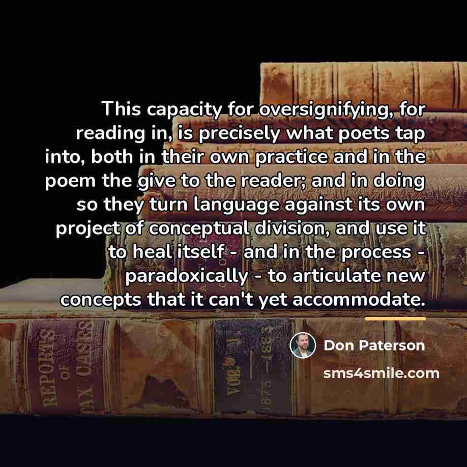 “This capacity for oversignifying, for reading in, is precisely what…” quote by Don Paterson