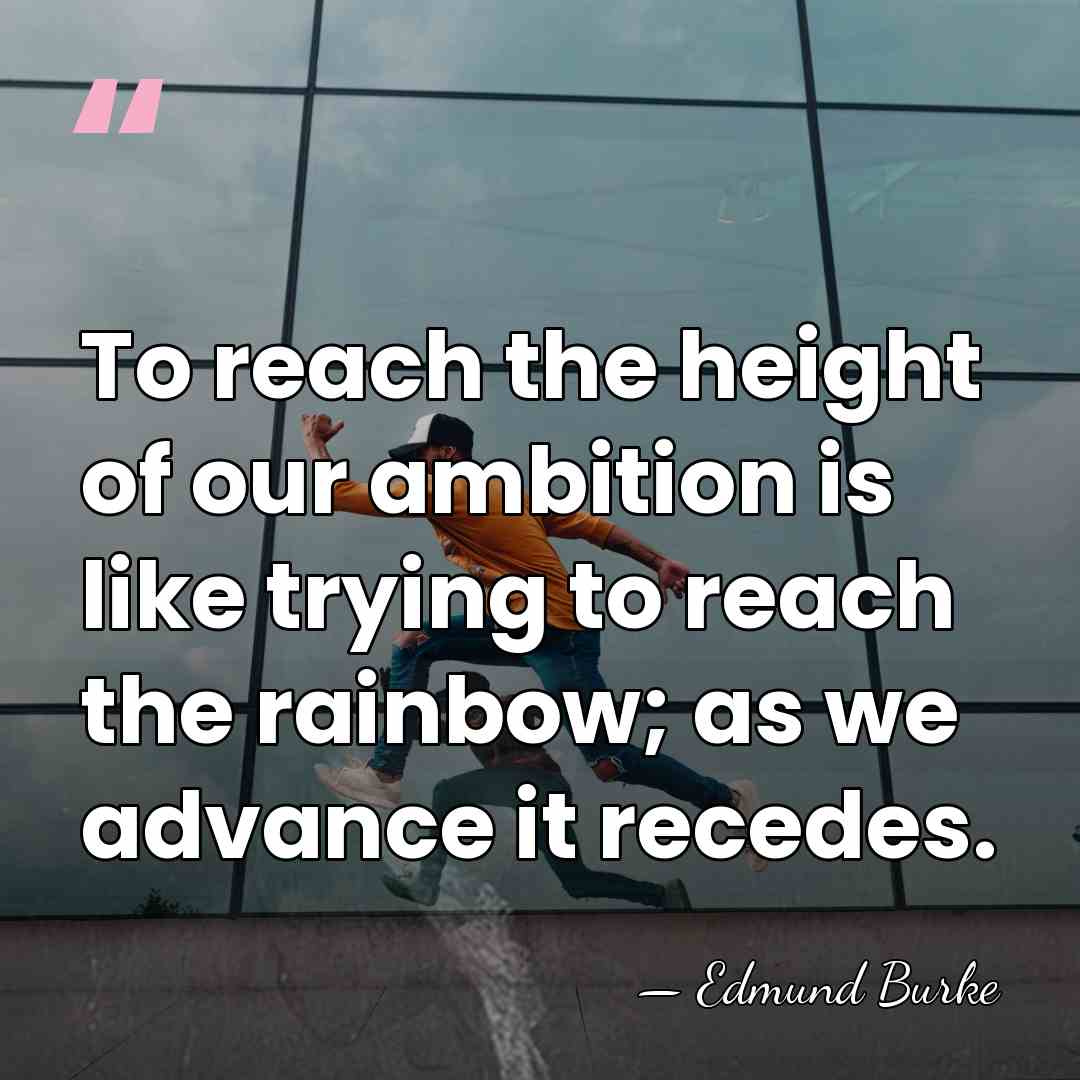 To reach the height of our ambition is like trying to reach&hellip; - Edmund Burke