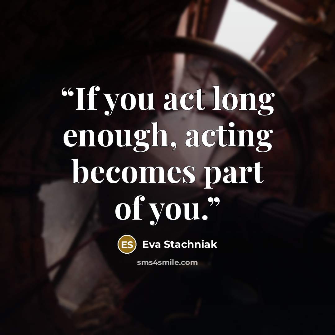 “If you act long enough, acting becomes part of you.” quote by Eva Stachniak