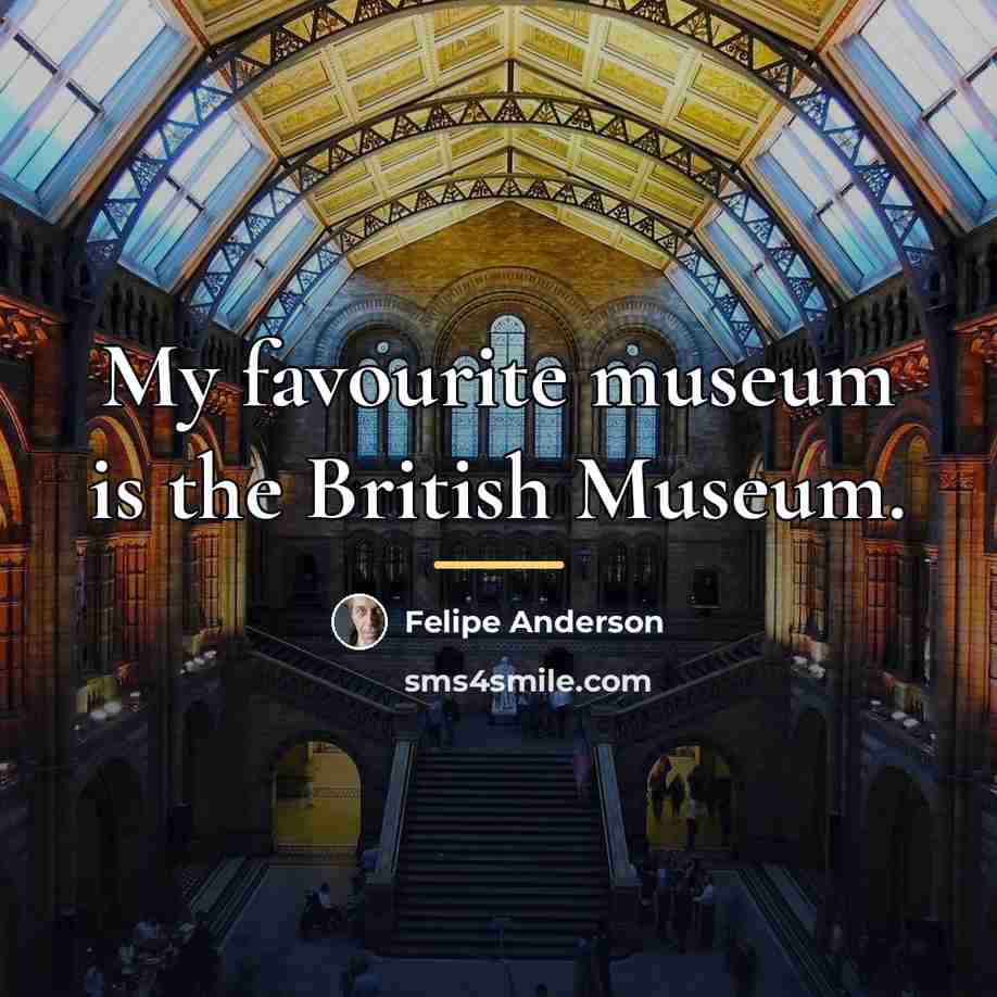 “My favourite museum is the British Museum.…” quote by Felipe Anderson