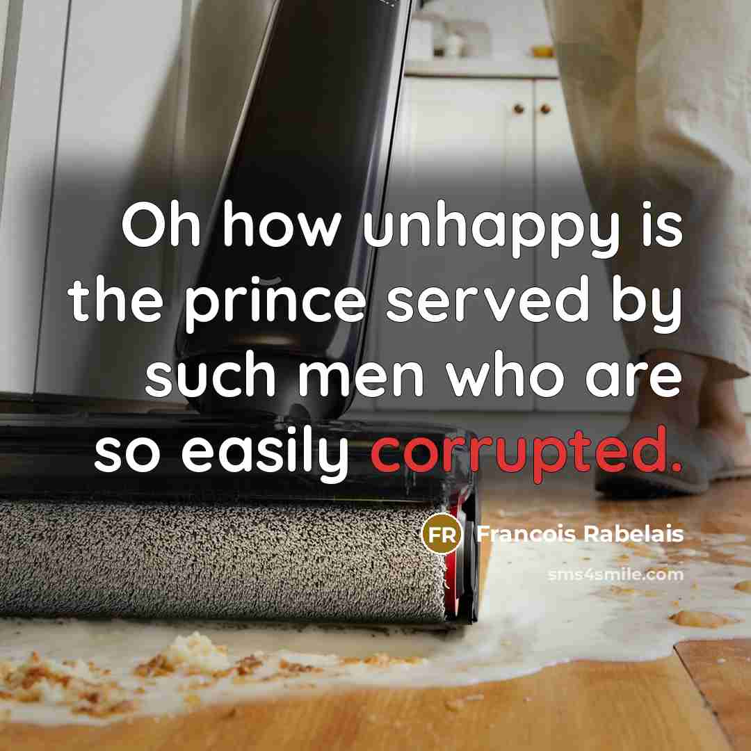 “Oh how unhappy is the prince served by such men who are so easily corrupted.” quote by Francois Rabelais