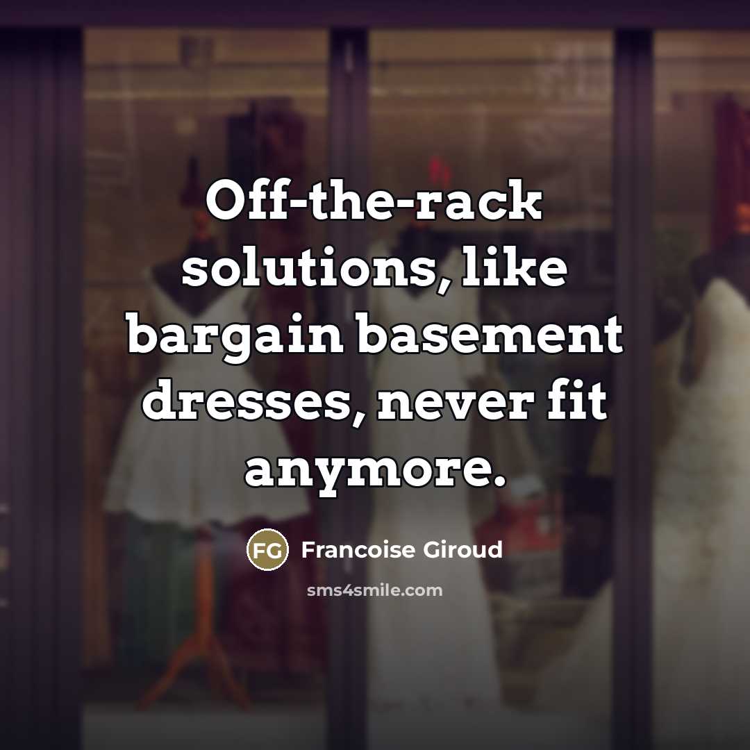 “Off-the-rack solutions, like bargain basement dresses, never fit anymore.…” quote by Francoise Giroud
