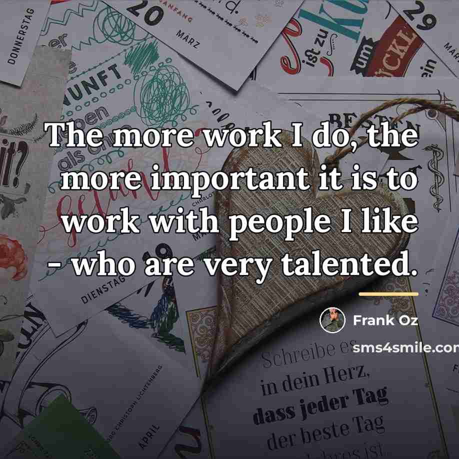 “The more work I do, the more important it is…” quote by Frank Oz