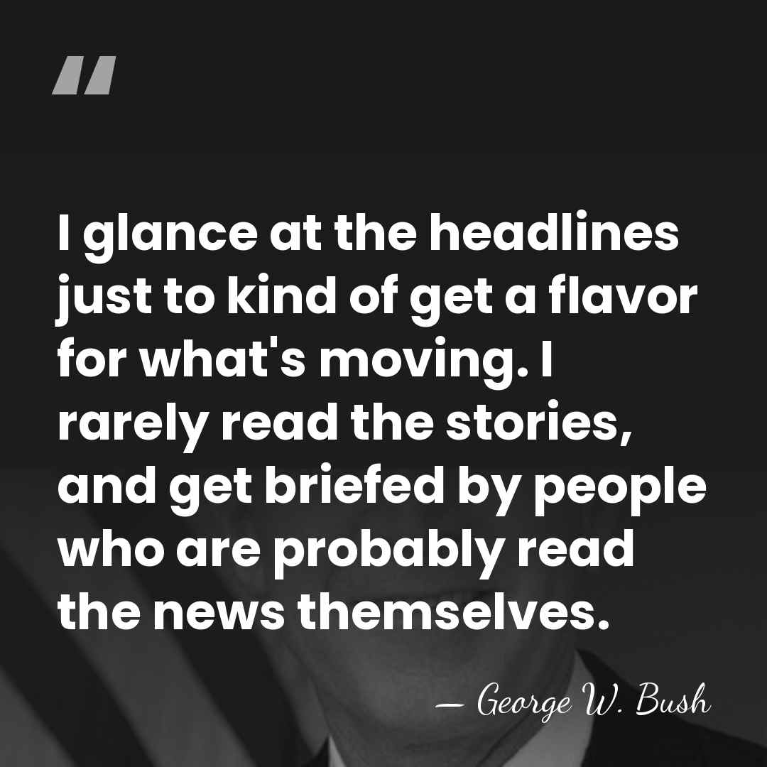 I glance at the headlines just to kind of get a flavor&hellip; - George W. Bush