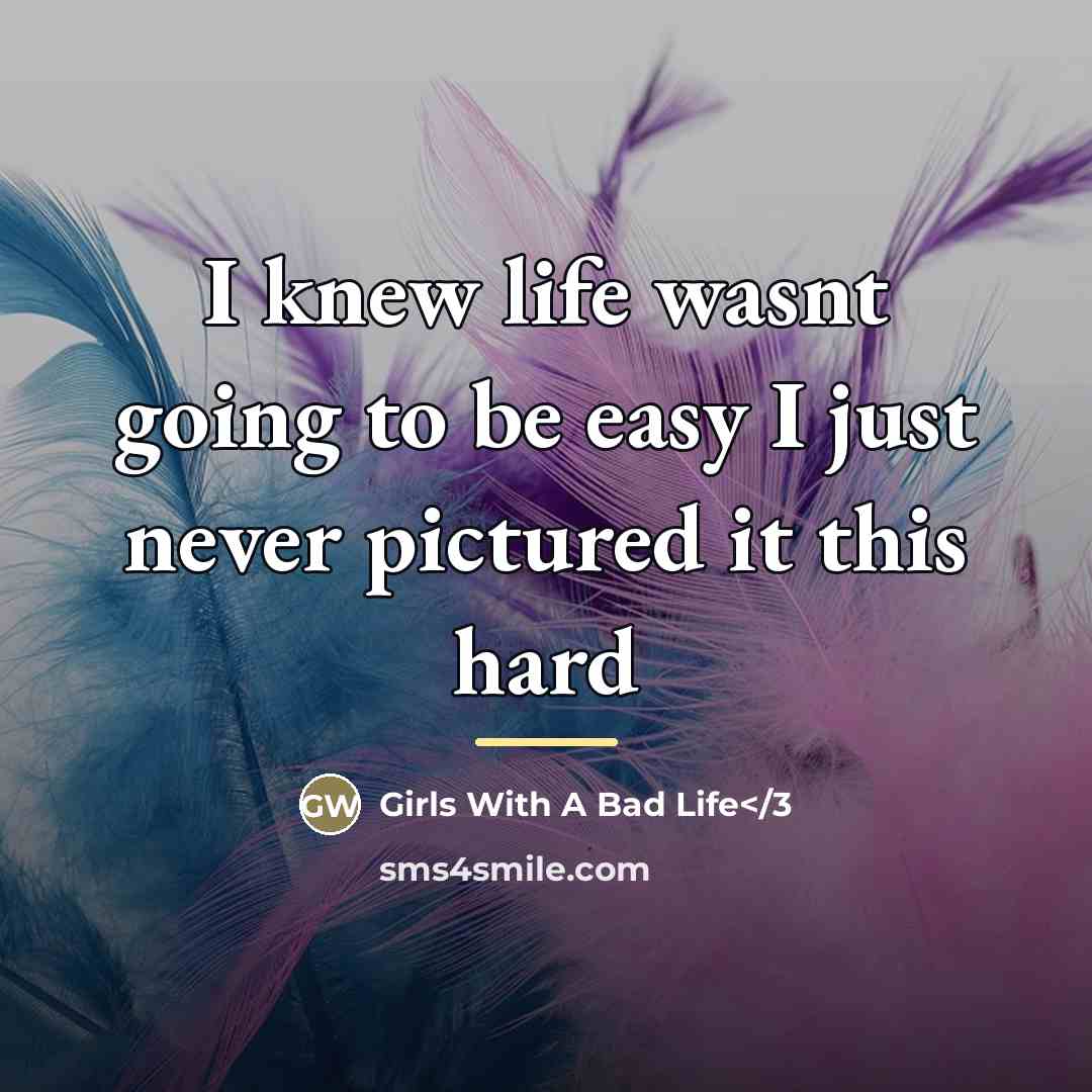 “I knew life wasnt going to be easy I just…” quote by Girls With A Bad Life</3