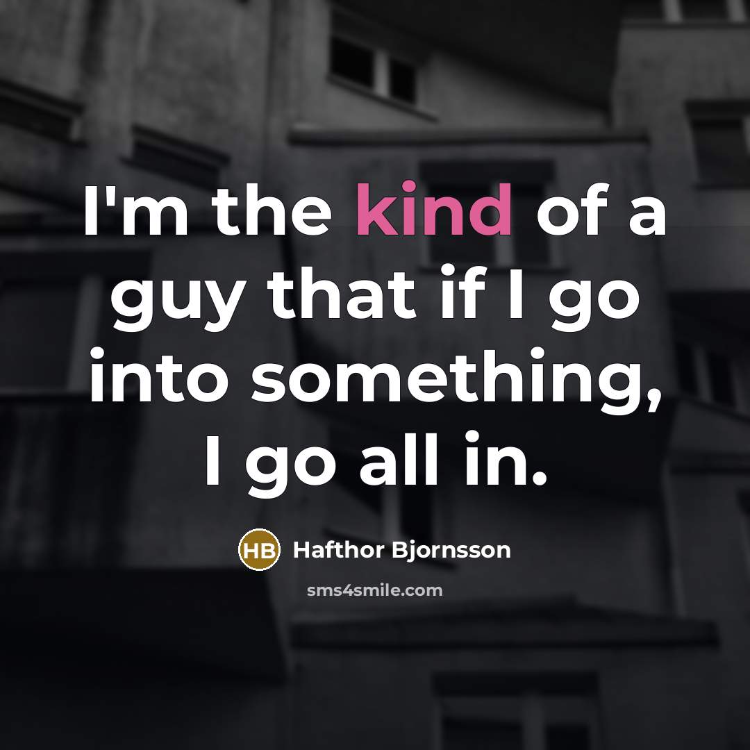“I'm the kind of a guy that if I go…” quote by Hafthor Bjornsson