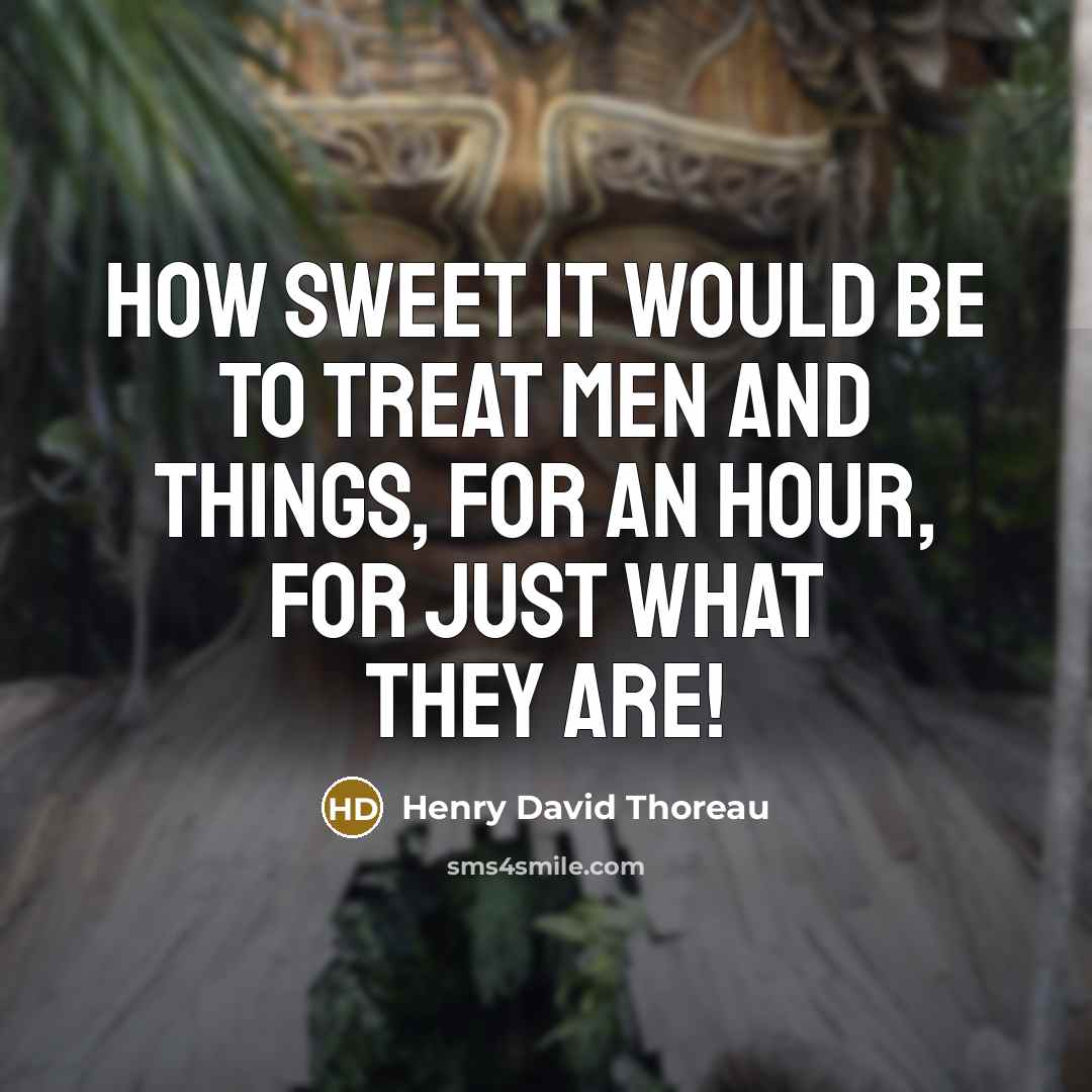 “How sweet it would be to treat men and things,…” quote by Henry David Thoreau