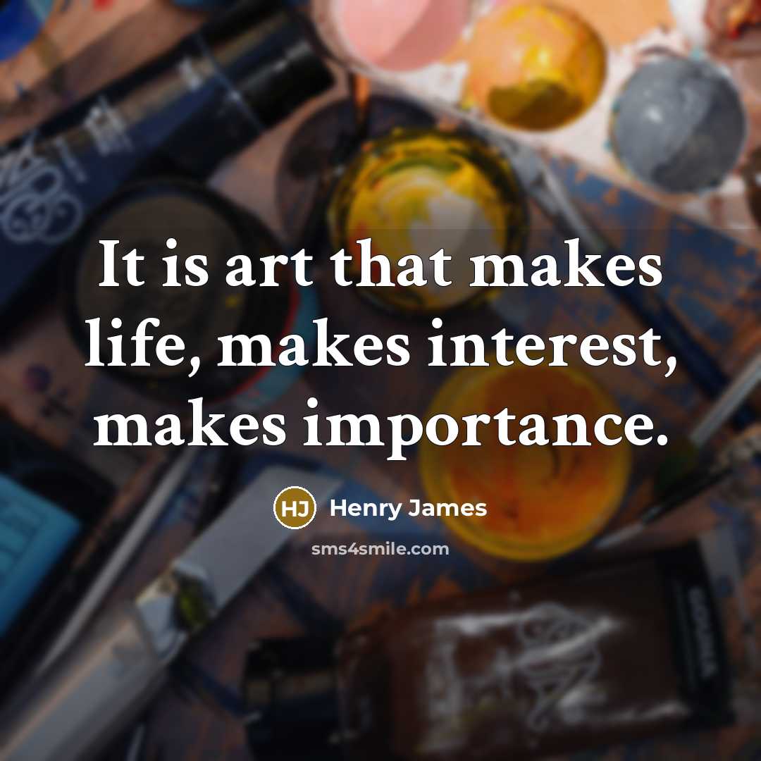“It is art that makes life, makes interest, makes importance.…” quote by Henry James