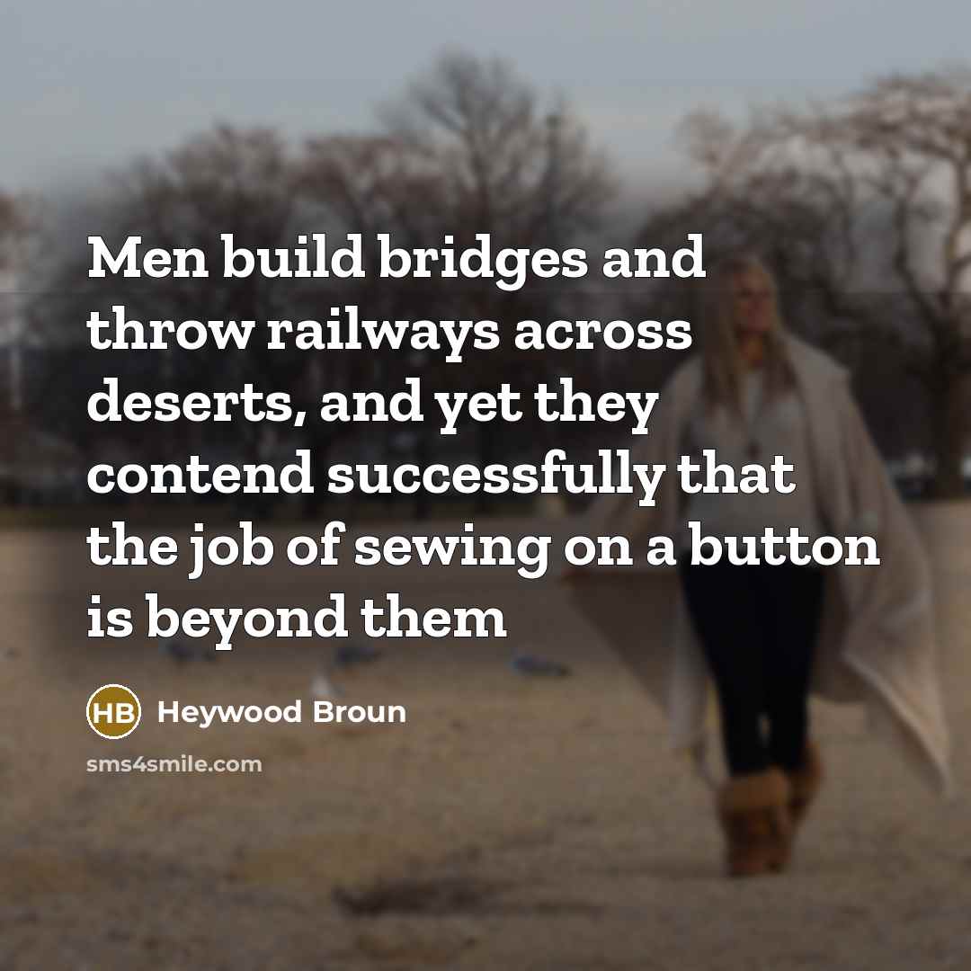 “Men build bridges and throw railways across deserts, and yet…” quote by Heywood Broun