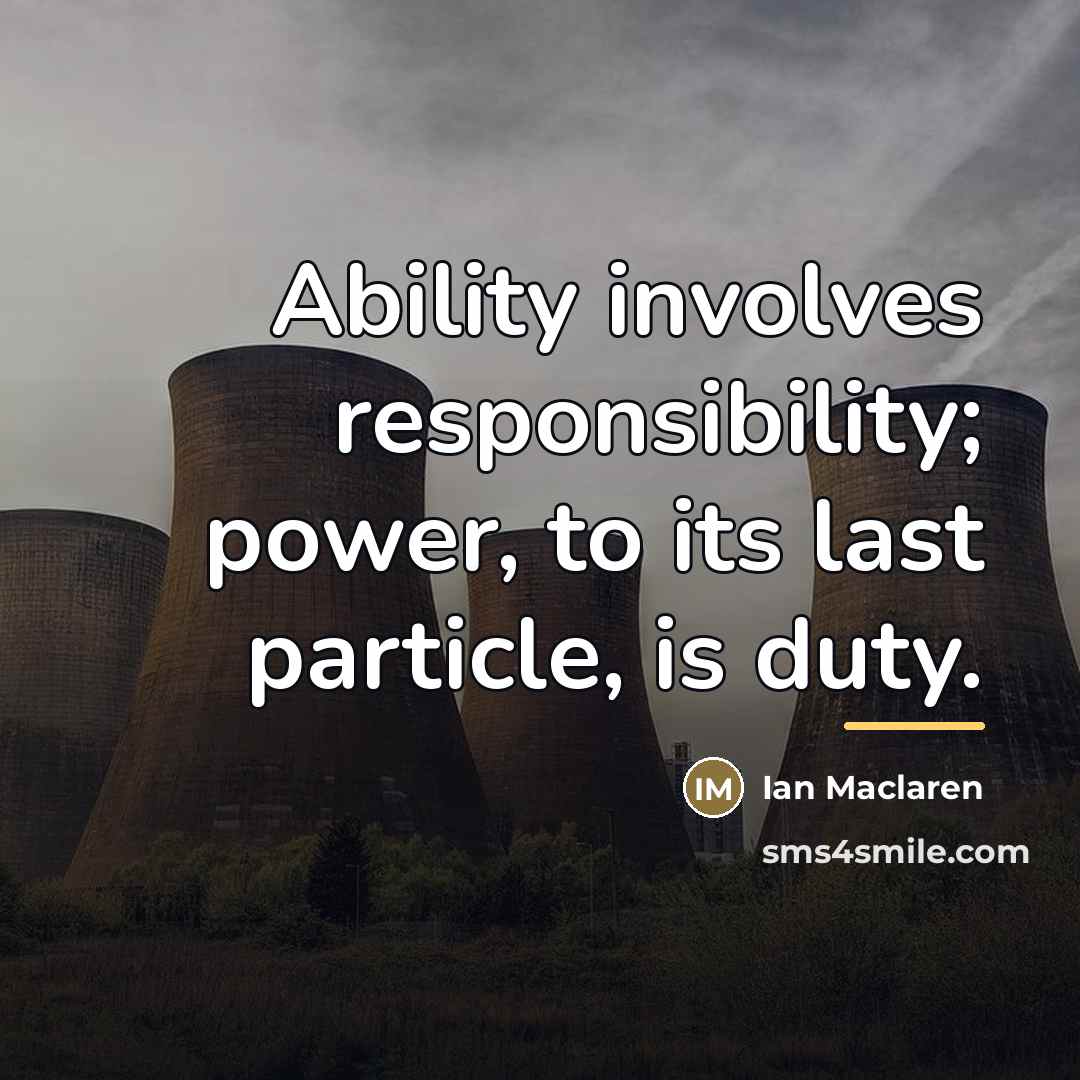 “Ability involves responsibility; power, to its last particle, is duty.…” quote by Ian Maclaren