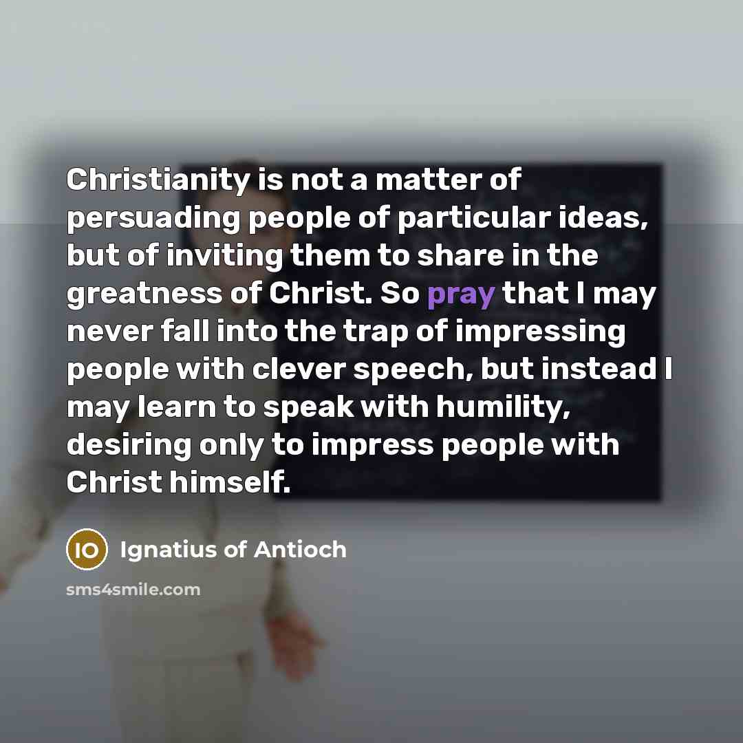 “Christianity is not a matter of persuading people of particular…” quote by Ignatius of Antioch