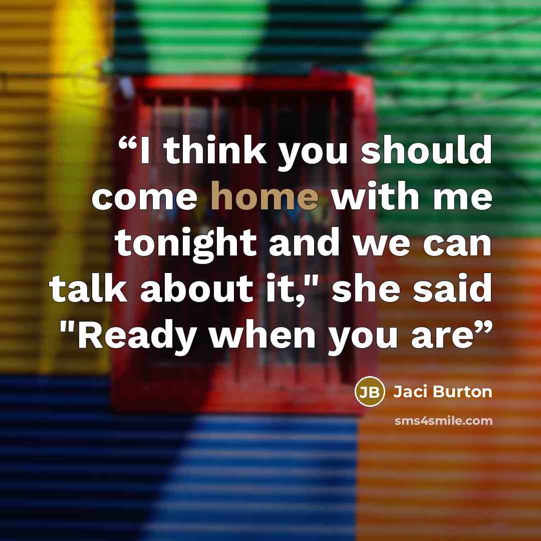 “I think you should come home with me tonight and we can talk about it," she said "Ready when you are” quote by Jaci Burton