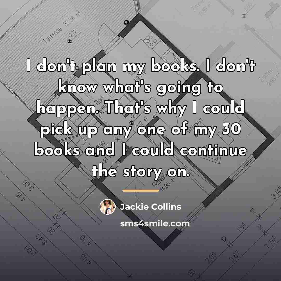 “I don't plan my books. I don't know what's going…” quote by Jackie Collins