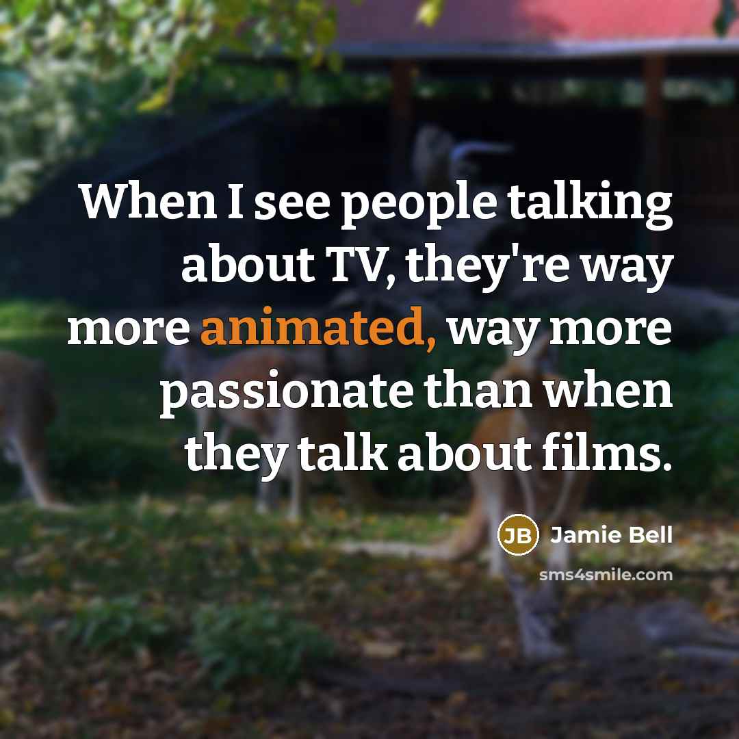 “When I see people talking about TV, they're way more…” quote by Jamie Bell