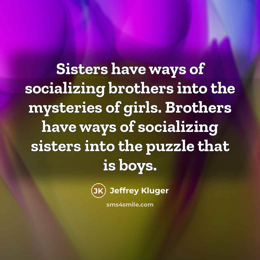 “Sisters have ways of socializing brothers into the mysteries of…” quote by Jeffrey Kluger
