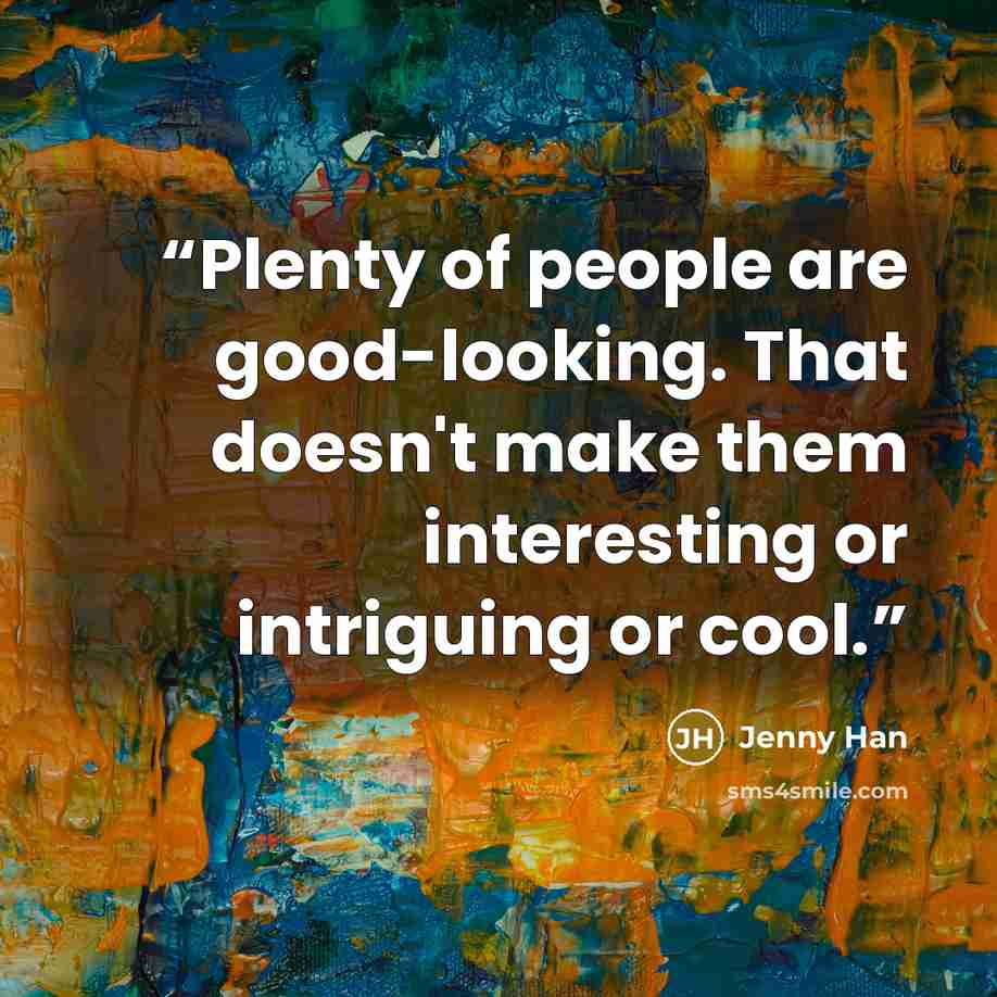 “Plenty of people are good-looking. That doesn't make them interesting or intriguing or cool.” quote by Jenny Han
