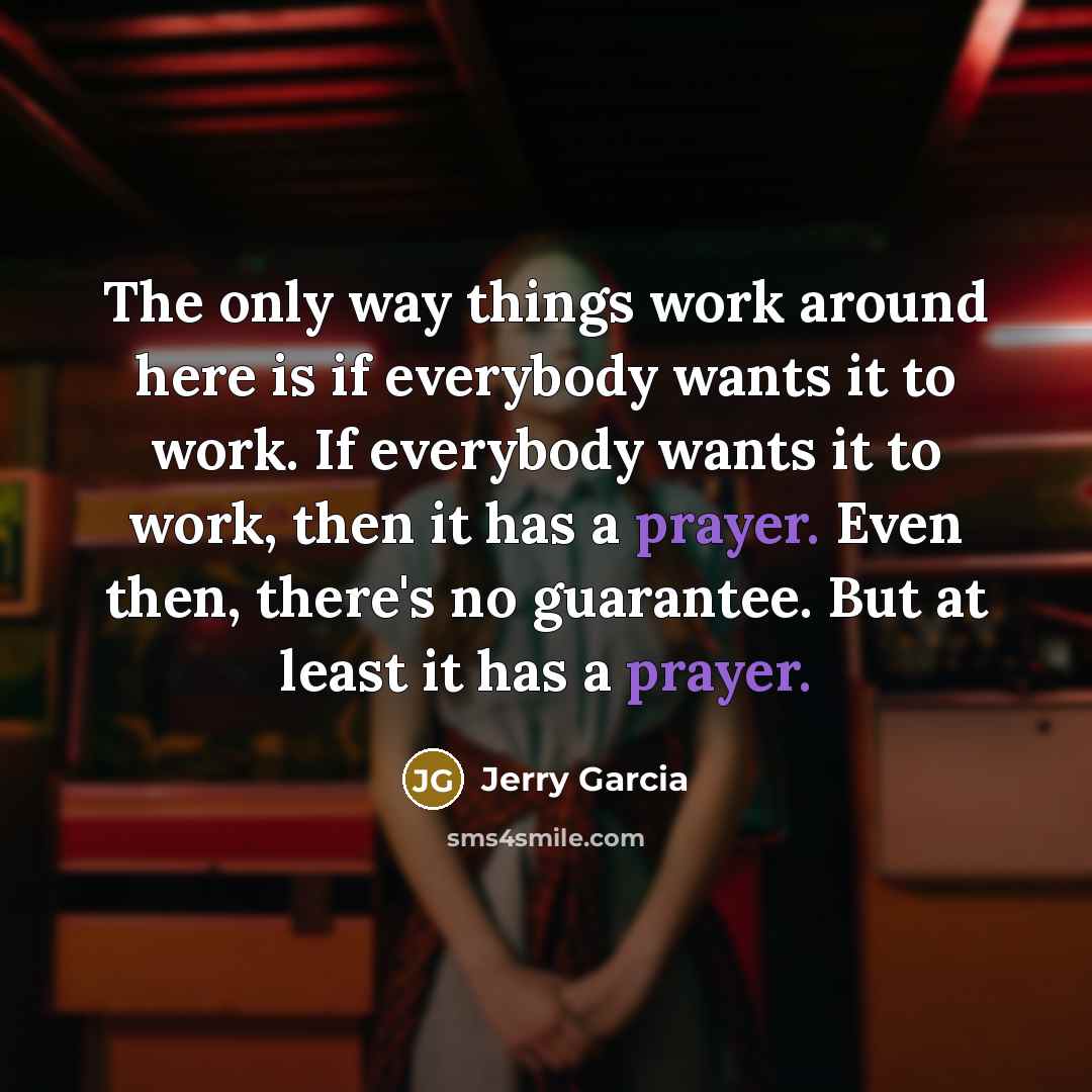 “The only way things work around here is if everybody…” quote by Jerry Garcia