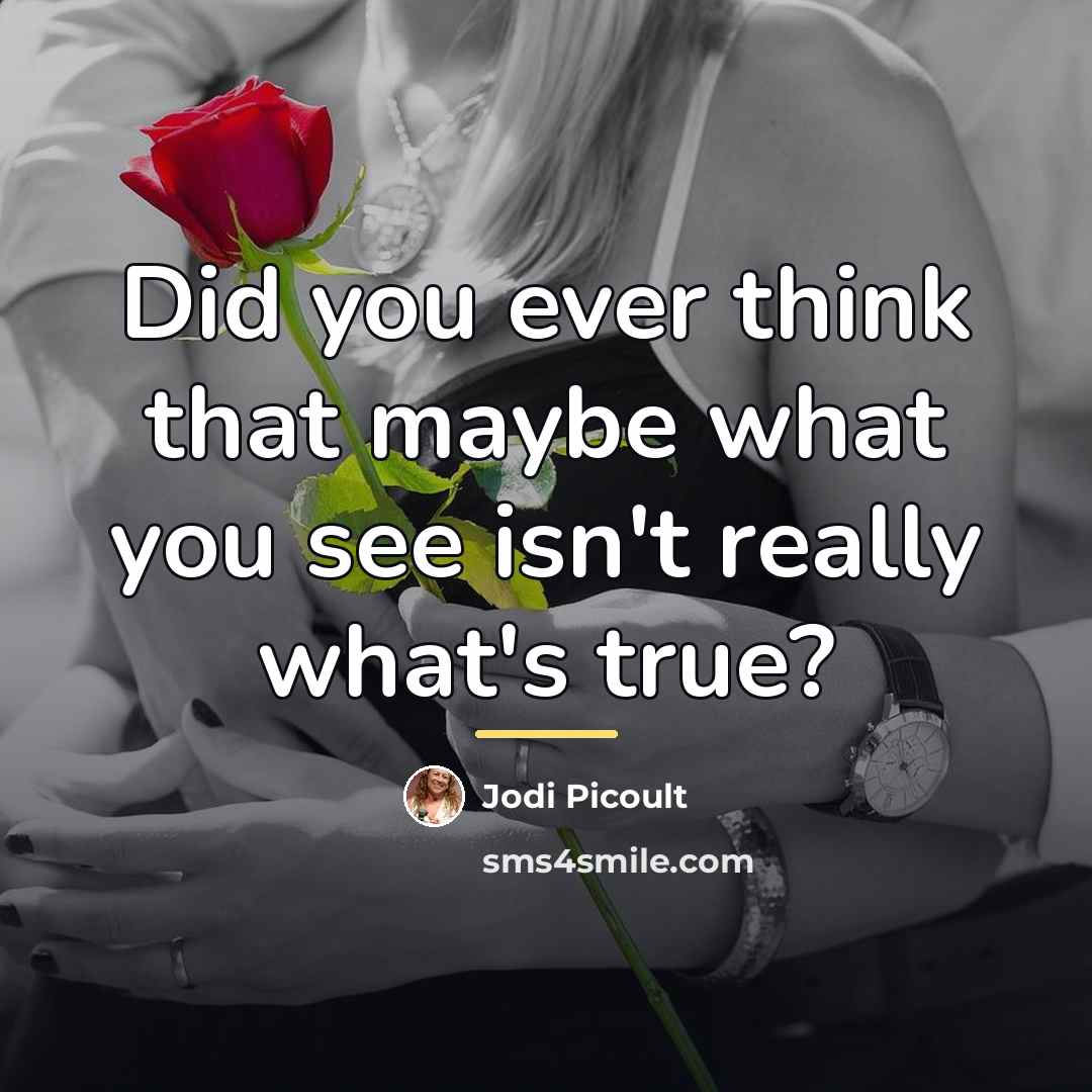 “Did you ever think that maybe what you see isn't…” quote by Jodi Picoult