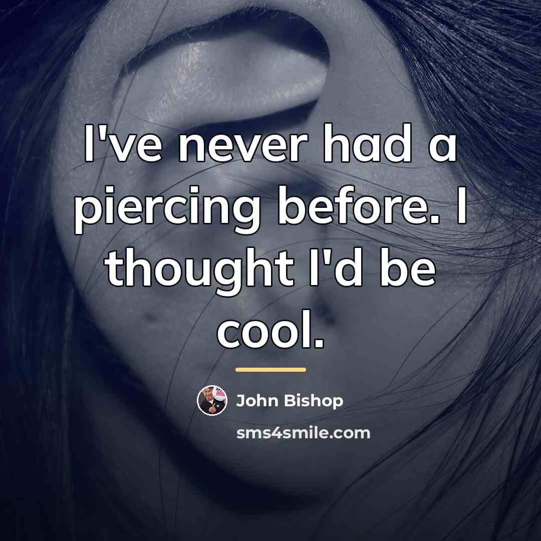 “I've never had a piercing before. I thought I'd be…” quote by John Bishop