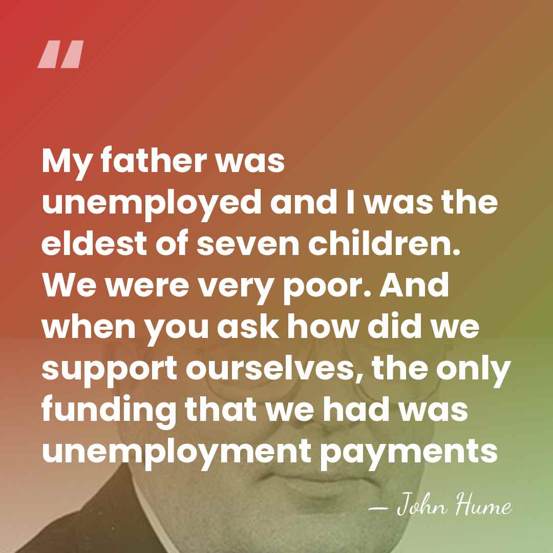 My father was unemployed and I was the eldest of seven children.&hellip; - John Hume