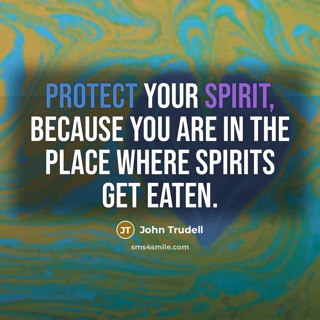 “Protect your spirit, because you are in the place where…” quote by John Trudell