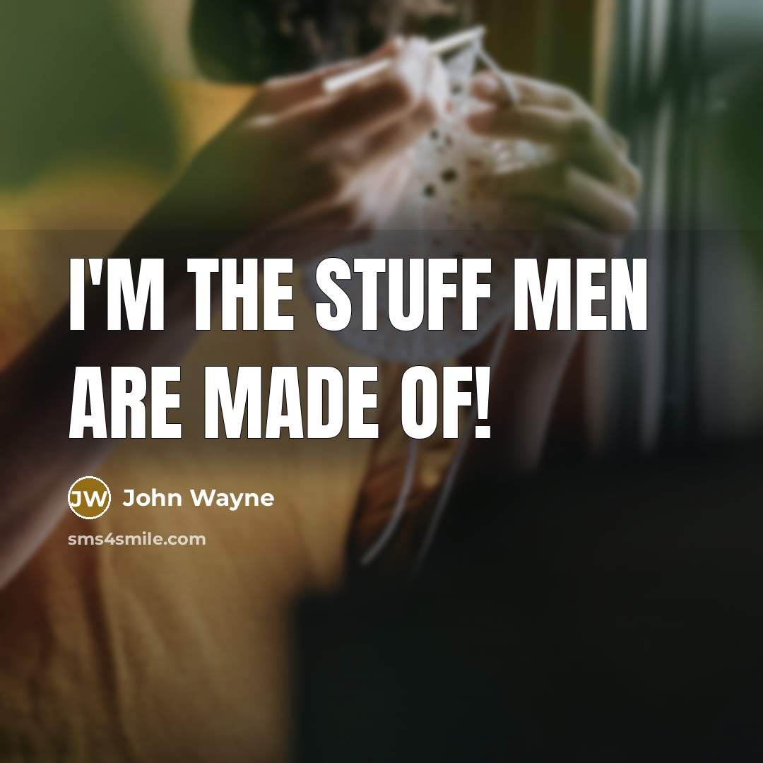 “I'm the stuff men are made of!…” quote by John Wayne